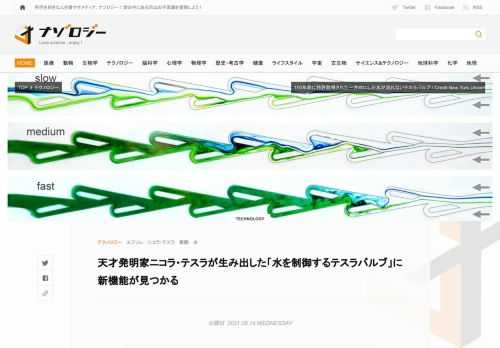 形状だけで流れを制御する「テスラバルブ」 1920年にニコラ・テスラは、彼が「valvular conduit（バルブコンジット）」と呼んだ装置の特許を取得しました。 これは通称「テスラバルブ」と呼ばれていて、可動部品なしにパイプの形状だけで流体の逆止弁として機能するパルブです。