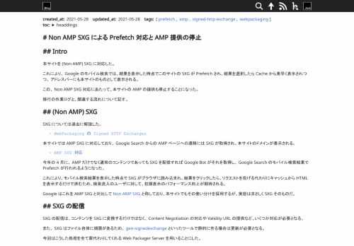 本サイトを (Non AMP) SXG に対応した。これにより、 Google のモバイル検索では、結果を表示した時点でこのサイトの SXG が Prefetch され、結果を選択したら Cache から素早く表示されつつ、 アドレスバーにも本サイトのものとして表示される。...