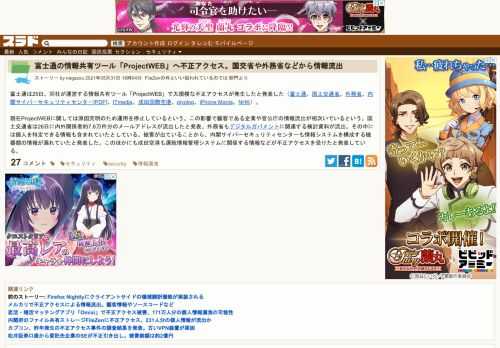 富士通は25日、同社が運営する情報共有ツール「ProjectWEB」で大規模な不正アクセスが発生したと発表した（富士通、国土交通省、外務省、内閣サイバーセキュリティセンター[PDF]、ITmedia、成田国際空港、piyolog、iPhone Mania、NHK）。 現在ProjectWEBに関しては原因究明のため運用を停止しているという。この影響で顧客...