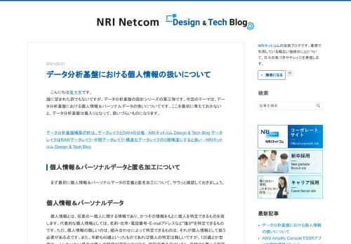 こんにちは佐々木です。 誰に望まれた訳でもないですが、データ分析基盤の設計シリーズの第三弾です。今回のテーマは、データ分析基盤における個人情報＆パーソナルデータの扱いについてです。ここを最初に考えておかないと、データ分析基盤は毒入りとなって、扱いづらいものになります。 データ分析基盤構築の肝は、データレイクとDWHの分離 - NRIネットコム Design & Tech Blog データレイクはRAWデータレイク・中間データレイク・構造化データレイクの３層構造にすると良い - NRIネットコム Design & Tech Blog 個人情報＆パーソナルデータと匿名加工について まず最初に個人情…