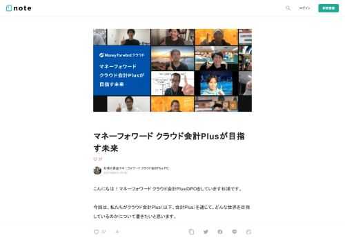  こんにちは！マネーフォワード クラウド会計PlusのPOをしています杉浦です。  今回は、私たちがクラウド会計Plus（以下、会計Plus）を通じて、どんな世界を目指しているのかについて書きたいと思います。  以下の内容は、ビジネスと開発合同の合宿で作り上げました。  「私たちが実現したい世界とは？」「どうしたらユーザーを幸せにできるのか？」そんな問いに対し、真剣に向き合い本音で議論し形にしたものです。（延べ10時間ほどの議論でした！）  チーム一丸となって僕らが目指していることを皆様にも知っていただきたく、社外にも公開することにしました！  プロダクトビジョン      プロダクト