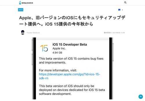 これまでAppleは一部の例外を除いて、最新バージョンのiOSだけにしか最新のセキュリティアップデートを提供していなかったが、iOS 15の正式公開に合わせて旧バージョンのiOSにもセキュリティアップ