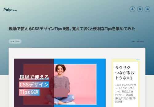 画像で表現していたデザインを今ではCSSのみで実装できるものが多くなってきました。今回は覚えておくと便利な現場で使えるCSSデザイン Tips を9個紹介します。いざという時に使えるものばかりですので、ストックしておくことをおすすめします。