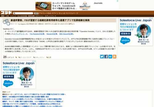 headless 曰く、オーストラリア連邦警察(AFP)は8日、組織犯罪限定で用いられる暗号化通信を読み取る特別作戦「Operation Ironside」により、224人を逮捕したと発表した(メディアリリース、 The Registerの記事、 Neowinの記事、 BBC Newsの記事)。Operation Ironsideは米連邦捜査局(FBI)との協力により3年前から行われて...