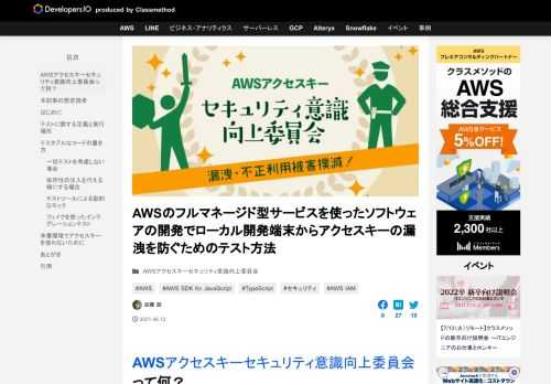 AWSアクセスキーセキュリティ意識向上委員会って何？ 昨今、AWSのアクセスキーを漏洩させてしまうことが原因でアカウントへの侵入を受け、 多額の利用費発生・情報漏洩疑いなど重大なセキュリティ事案が発生するケースが実際に多 …