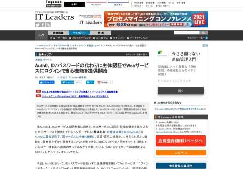 Webサービスの運営に必要なID管理/認証機能をクラウド型で提供しているAuth0は2021年6月16日、生体認証でWebサービスにログインできる機能の提供を開始したと発表した。ID/パスワードの代わりに顔認識や指紋などの生体情報を利用して本人を認証する。仕組みとして、Webブラウザを介してパスワードレス認証ができるWebAuthnを用いる。