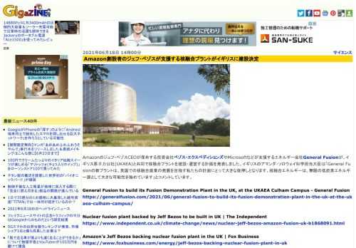 Amazonのジェフ・ベゾスCEOが保有する投資会社ベゾス・エクスペディションズやMicrosoftなどが支援するエネルギー会社General Fusionが、イギリス原子力公社(UKAEA)と共同で核融合プラントを建設・運営する計画を発表しました。イギリスのアマンダ・ソロウェイ科学担当大臣は「General Fusionの新プラントは、英国での核融合産業の発展を目指す私たちの計画にとって大きな後押しとなります。核融合エネルギーは、無限の低炭素エネルギー源として大きな可能性を秘めています」とコメントしています。