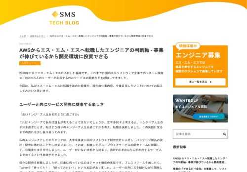 2020年11月にエス・エム・エスに入社した福嶋です。これまでに国内大手ソフトウェア企業でのシステム開発や、約200万人のユーザーが利用するWebサービスの開発などを経験してきました。 今回は、私がエス・エム・エスに転職を決めた経緯や、現在の仕事内容、今後目指したいことについてお伝えしてみたいと思います。 ユーザーと共にサービス開発に従事する楽しさ 「長いエンジニア人生をどのように過ごすか」 これはエンジニアであれば誰もが考えることではないでしょうか。定年を60才と考えると、エンジニア人生の半分を過ぎたとき、私はどう残りのエンジニア人生を過ごすかを考え、転職を決断しました。この決断に至るまでの…