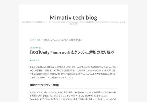 こんにちは、Mirrativ iOS エンジニアのちぎらです。クラッシュが発生して、その原因が分からないととてもかなしい気持ちになります。このブログでも以前から触れているように、Mirrativ のクライアントアプリではエモモなどの表示に Unity を使用しています。今回は、Unity の Framework とその内部で発生したクラッシュ解析の取り組みについて紹介をしたいと思います。