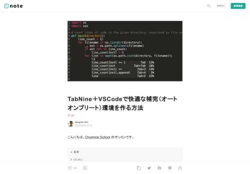  こんにちは、Choimirai School のサンミンです。   0&nbsp; はじめに  Githubで公開されている約200万のソースファイルを機械学習モデル（GPT-2）を使ってあらゆる言語のオートコンプリートを提供するのが、TabNineです。             今回の note では TabNine を VSCode にインストールし快適な補完（オートコンプリート）環境を作る方法を紹介します。  1&nbsp; 前提条件  VSCodeは既にインストールされていることを前提で進めます。まだの方は、こちらのサイトからダウンロードしてください。        Visu