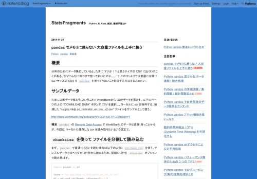 概要 分析のためにデータ集めしていると、たまに マジか！? と思うサイズの CSV に出くわすことがある。なぜこんなに育つまで放っておいたのか、、、？ このエントリでは普通には開けないサイズの CSV を pandas を使ってうまいこと処理する方法をまとめたい。 サンプルデータ たまには実データ使おう、ということで WorldBankから GDPデータを落とす。以下のページ右上の "DOWNLOAD DATA" ボタンで CSV を選択し、ローカルに zip を保存する。解凍した "ny.gdp.mktp.cd_Indicator_en_csv_v2.csv" ファイルをサンプルとして使う。…