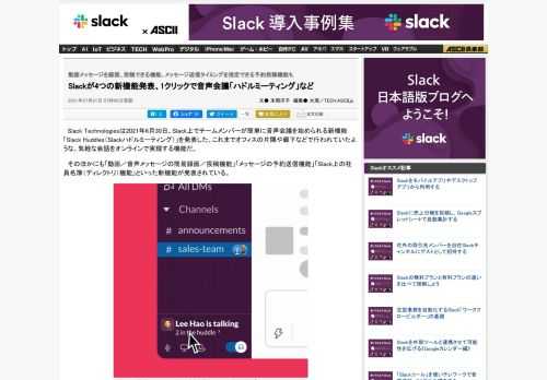 Slack Technologiesは、Slack上でチームメンバーが簡単に音声会議を始められる「Slackハドルミーティング」を発表した。チャンネルやDMから1クリックで音声会議を開始できる有料プランユーザー向けの新機能となる。ほかにも「動画メッセージの簡易録画／投稿機能」「メッセージの予約送信機能」「社員名簿（組織ディレクトリ）機能」が発表された。