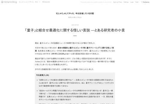 最近，量子コンピュータの話題をニュースや新聞で見かけることが増えてきました．その中で気になってきたのが，組合せ最適化と量子コンピュータ（特に量子アニーリング）に関する怪しい言説．私自身は（古典コンピュータでの）組合せ最適化の研究をやってきて，量子コンピュータを研究しているわけではないのですが，さすがにこれはちょっと・・・と思う言説を何回か見かけてきました．最近の「量子」に対する過熱ぶりは凄まじいので，こういう怪しい言説が広まるのは困りものです．すでにTwitter上には，“組合せ最適化は今のコンピュータでは解けない”とか“でも量子なら一瞬で解ける”という勘違いをしてしまっている人が多数見られま…