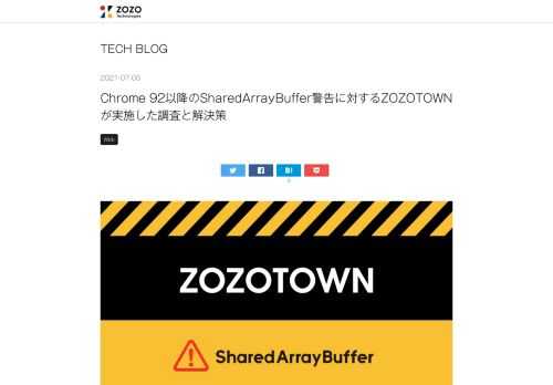 こんにちは、ZOZOTOWN部フロントエンドチームの高橋（@anaheim0894）です。 Chrome 92から「SharedArrayBuffer」の仕様が変更されます。それに伴い、ZOZOTOWNの対応方針と解決策をご紹介いたします。そもそも「SharedArrayBuffer」が何のことなのか分からず困っている方も多いかと思います。本記事で紹介するZOZOTOWNの取り組みが対応時に皆様の参考になれば幸いです。 取り組みのきっかけ 2021年3月、Google Search Consoleに以下メッセージが送られてきました。 Googleの公式アナウンスによると、「Chrome 92か…