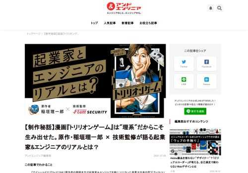 2020年12月、小学館「ビッグコミックスペリオール」で起業家とエンジニアが主人公の漫画『トリリオンゲーム』の連載がスタートしました。 原作は『アイシールド21』（作画：村田雄介）、『Dr.STONE』（作画：Boichi）の稲垣理一郎先生、作画は『サンクチュアリ』（原作：史村翔）の池上遼一先生というレジェンドがタッグを組んだ本作品。『スタートアップ』『プログラミング』を題材に、大成功していくストーリー展開が若手ビジネスマンや起業家を中心に話題を集めています。もともと理系で自作ゲームのプログラミングもしていたものの、文転して漫画業界に身を投じた稲垣先生。『トリリオンゲーム』を通して「理系はかっこいいとアピールしたい」という思いもあったとのこと。キャラクター設定やハッキングコンテストのシーンを考えるうえで苦労した点などの作品の裏話を、原作の稲垣先生と技術監修を担当した株式会社Flatt Security代表の井手康貴さんに話を聞きました。