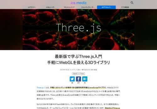 Three.jsとは、手軽に3Dコンテンツを制作できる商用利用可能なJavaScriptライブラリ。WebGLだけで3D表現をするためには、立方体1つ表示するだけでも多くのJavaScriptやGLSLコードを書く必要があり専門知識も必要です。Three.jsを使えばJavaScriptの知識だけで簡単に3Dコンテンツが作成できるため、手軽に扱えるようになります。 もともと2000年代後半のFlashの時代から、ウェブの3D表現が人気を集めてきました。今では標準技術としてのWebGLが、ゲームやビジュアライゼーションなどの多くの場面で採用されています。