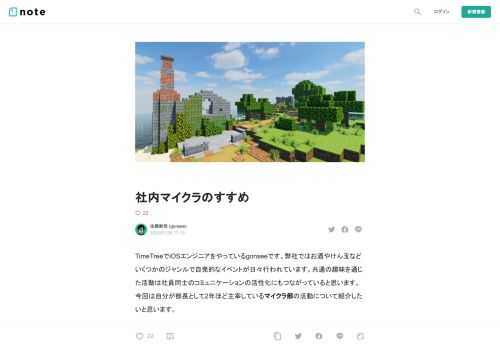  TimeTreeでiOSエンジニアをやっているgonseeです。弊社ではお酒やけん玉などいくつかのジャンルで自発的なイベントが日々行われています。共通の趣味を通じた活動は社員同士のコミュニケーションの活性化にもつながっていると思います。今回は自分が部長として2年ほど主宰しているマイクラ部の活動について紹介したいと思います。  Minecraftの魅力   Minecraft（通称マイクラ）はサンドボックスゲームと呼ばれるジャンルの代表的な作品です。子どもから大人まで世界中で遊ばれていて、2019年には売り上げ本数でテトリスを超え「世界一売れたゲーム」となりました。普段ゲームをやらない