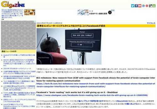 「思考をコンピューターで読み取る」というSFのような技術についての研究が、近年は実際に進んでいます。そんな中、2021年7月14日付けでFacebookが新たに、「脳卒中によって話す能力を失った人が、考えをコンピューターに出力する技術」を開発したと発表しました。