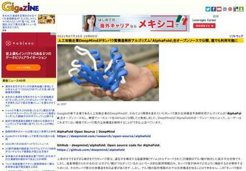 Googleの傘下企業である人工知能企業のDeepMindが、かねてより開発を進めていたタンパク質の立体構造予測解析用アルゴリズムの「AlphaFold」をオープンソース化し、無償でソースコードをGitHubに公開したと発表しました。DeepMindは「AlphaFoldのオープンソース化によって、ユーザーはこれまでにない精度でタンパク質の立体構造を解明することができる」と述べています。