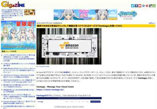 AmazonのクラウドサービスであるAWSは、コンピューティングやデータベース、ストレージなど、膨大で複雑なサービスで構成されており、必要なタイミングで必要なものを用意できるという点では優れているものの、長く利用していくにつれてだんだんと全貌の把握が難しくなっていき、無駄な支出がないか確認するのも困難になりがちです。そこで、AWSの利用データを自動で解析して支出を削減できそうな項目を表示してくれるサービス「Vantage」を使い、どのあたりのコストが削減可能なのか確認してみました。