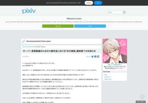 いつもpixivをご利用いただきありがとうございます。 pixiv事務局です。 本日はサーバー負荷軽減のための、「本文」を対象とする検索の提供終了について、お知らせをさせていただきます。 現在、pixivに投稿された全ての小説作品における本文の総文字数は700億文字を超えています。 …
