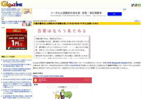 Googleが開発する機械学習に特化した集積回路「TPU」を用いてオープンな研究のブレイクスルーを図るTPU Research Cloudを利用し、日本語最大級の68.7億パラメータ＆約500GBのコーパスからフルスクラッチで訓練した小説生成人工知能(AI)が「AIのべりすと」です。「AIのべりすと」は小説の書き出し部分を5～6行入力するだけで、小説を作り上げることができるということで実際にどんな小説が出来上がるのか使ってみました。