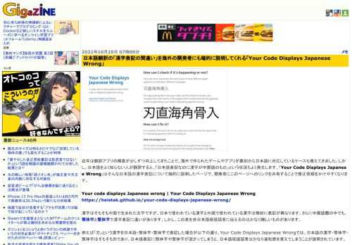 近年は翻訳アプリの精度が少しずつ向上してきたことで、海外で作られたゲームやアプリが最初から日本語に対応しているケースも増えてきました。しかし、日本語をよく知らない人が翻訳すると、「日本語表記なのに漢字が中国語のもの」という状況もよく発生します。「Your Code Displays Japanese Wrong」はそんな日本語の漢字表記について端的に説明したページで、開発者にこのページへのリンクを共有することで修正依頼をかけやすくなります。