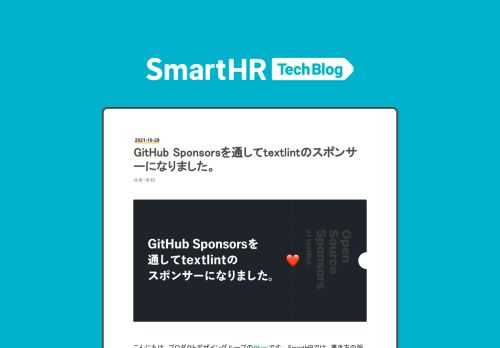 こんにちは、プロダクトデザイングループの@kgsiです。 SmartHRでは、書き方の誤りを検知・修正してくれるtextlintというOSS（オープンソースソフトウェア）をプロダクト開発に導入しています。textlint導入の背景については、既に公開済みの関連記事を参照してください。 shanaiho.smarthr.co.jp 今回は、textlintとその開発者を支援するために、GitHub Sponsorsを通してOSSスポンサーになったことを公式に報告します。 寄付をした背景 現状、SmartHRではtextlintと独自のルールを含むプリセット（textlint-rule-prese…