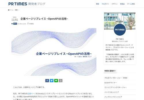 こんにちは、21新卒エンジニアの柳です。 先日、PR TIMESの企業ページをSmartyというテンプレートエンジンからReactへリプレイスを行いました。その際にOpenAPIを社内のプロジェクトで初めて導入したので、OpenAPIのメリットや活用方法について書きたいと思います。 プロジェクトの背景 OpenAPIの説明に行く前に、企業ページをReactへリプレイスするに至った背景について少しお話しします。 企業ページをReactへリプレイスを行うことになった背景は以下の2点です。 現状使用されている JavaScript, jQuery では今後の機能追加に応えることが困難PR TIMES