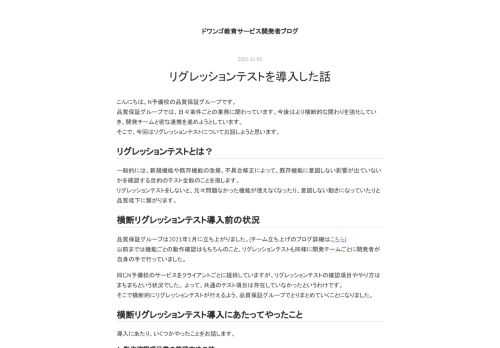 こんにちは。N予備校の品質保証グループです。 品質保証グループでは、日々案件ごとの業務に関わっています。今後はより横断的な関わりを強化していき、開発チームと密な連携を進めようとしています。 そこで、今回はリグレッションテストについてお話しようと思います。 リグレッションテストとは？ 一般的には、新規機能や既存機能の改修、不具合修正によって、既存機能に意図しない影響が出ていないかを確認する目的のテスト全般のことを指します。 リグレッションテストをしないと、元々問題なかった機能が使えなくなったり、意図しない動きになっていたりと品質低下に繋がります。 横断リグレッションテスト導入前の状況 品質保証グ…
