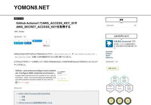 GitHub Actionsの中で立ち上げるDockerコンテナに AWS_ACCESS_KEY_ID や AWS_SECRET_ACCESS_KEY 、 AWS_SESSION_TOKEN を渡してAWS認証を行いたいと思い調べていました。 どうやら以下のモジュールを使うことで、OIDCでWebIdentityとしてIAM RoleをAssumeできるみたいということでやってみました。 github.com AWSにOIDC ProviderとIAM Roleの作成 定義 内容 GitHub Actionsから認証情報を取得してみる 定義 内容 AWSにOIDC ProviderとIAM R…