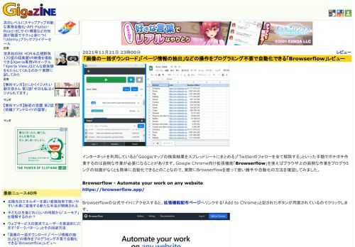 インターネットを利用していると「Googleマップの検索結果をスプレッドシートにまとめる」「Twitterのフォローを全て解除する」といった手動でポチポチ作業するのは面倒な作業が必要になることがあります。Google Chrome向け拡張機能「Browserflow」を使えばブラウザ上の面倒な作業をプログラミングの知識がなくとも簡単に自動化できるとのことなので、実際にBrowserflowを使って使い勝手や自動化の方法を確認してみました。