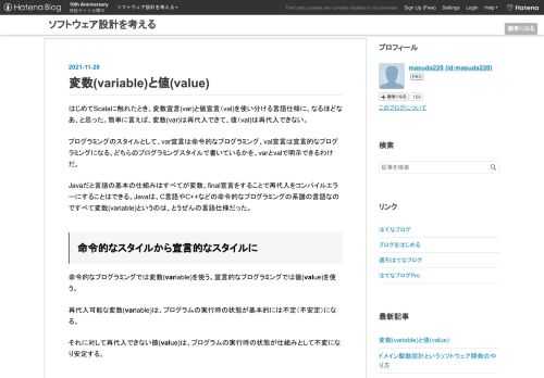 はじめてScalaに触れたとき、変数宣言(var)と値宣言（val)を使い分ける言語仕様に、なるほどなあ、と思った。簡単に言えば、変数(var)は再代入できて、値（val)は再代入できない。 プログラミングのスタイルとして、var宣言は命令的なプログラミング、val宣言は宣言的なプログラミングになる。どちらのプログラミングスタイルで書いているかを、varとvalで明示できるわけだ。 Javaだと言語の基本の仕組みはすべてが変数。final宣言をすることで再代入をコンパイルエラーにすることはできる。Javaは、C言語やC++などの命令的なプログラミングの系譜の言語なのですべて変数(variabl…