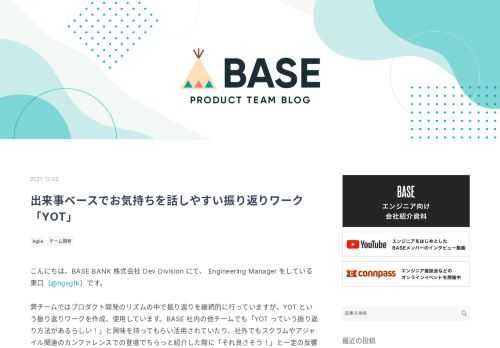 こんにちは。BASE BANK 株式会社 Dev Division にて、 Engineering Manager をしている東口（@hgsgtk）です。 弊チームではプロダクト開発のリズムの中で振り返りを継続的に行っていますが、YOT という振り返りワークを作成、使用しています。BASE 社内の他チームでも「YOT っていう振り返り方法があるらしい！」と興味を持ってもらい活用されていたり、社外でもスクラムやアジャイル関連のカンファレンスでの登壇でちらっと紹介した際に「それ良さそう！」と一定の反響がありました。しかし、その一次情報はインターネット上のどこにもない状態でしたので、作成の背景も含め…