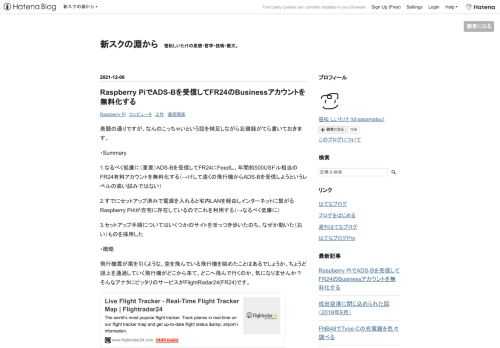 表題の通りですが、なんのこっちゃいという話を補足しながら忘備録がてら書いておきます。 ・Summary 1.なるべく低廉に（重要）ADS-Bを受信してFR24にFeedし、年間約500USドル相当のFR24有料アカウントを無料化する（→けして遠くの飛行機からADS-Bを受信しようというレベルの高い試みではない） 2.すでにセットアップ済みで電源を入れると宅内LANを経由しインターネットに繋がるRaspberry Pi4が自宅に存在しているのでこれを利用する（→なるべく低廉に） 3.セットアップ手順についてはいくつかのサイトをほっつき歩いたのち、なぜか動いた（おい）ものを採用した ・概略 飛行機…