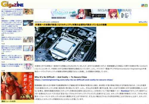 半導体に対する攻撃は一昔前までは理論上のものとされていましたが、近年では自動車・ロボット・医療機器などの幅広い分野で半導体が用いられるようになったことに伴って、半導体に対する攻撃が現実的な脅威となっています。しかし、テクノロジー関連メディアのSemiconductor Engineeringは半導体のハードウェアセキュリティの確保は簡単な課題ではないと指摘し、なぜ困難かを解説しています。