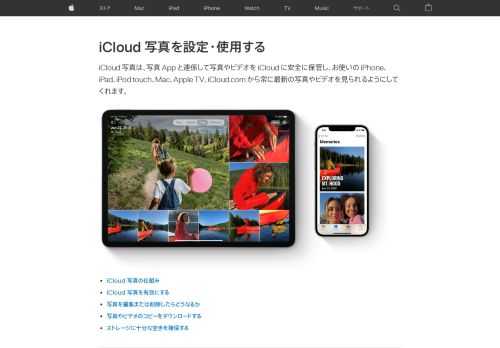 iCloud 写真は、写真 App と連係して写真やビデオを iCloud に安全に保管し、お使いの iPhone、iPad、iPod touch、Mac、Apple TV、iCloud.com から常に最新の写真やビデオを見られるようにしてくれます。  