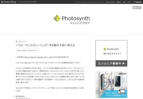 この記事は Akerun Advent Calendar 2021 - Qiita の16日目の記事です。 こんにちは。@ps-tsh です。API Server などバックエンドシステムの開発を担当しています。 フォトシンスも創業から8年目に突入し、サービスを安定稼働させるためにパフォーマンスチューニングを行う機会も増えてきました。開発当時はしっかりテストしてリリースしたプロダクトであっても、運用が長期化すると「ファーストビューは速いが、ページングするとだんだん遅くなっていく」「1分で終了していたバッチ処理に15分かかるようになってきた」といった課題が発生します。特に、ビジネス面がうまくいく…