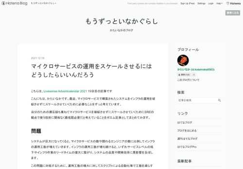 こちらは、Livesense Adventcalendar 2021 19日目の記事です こんにちは、かたいなかです。最近、マイクロサービスで構築されたシステムをインフラの運用を破綻させずにスケールさせていくために必要なことをずっと考えています。 自分のための備忘録も兼ねてマイクロサービスを破綻させずにスケールさせていくためにSREの観点で使う技術に関係なく最低限必要だと考えていることをポエム記事としてまとめてみます。 問題 システムが巨大になってくると、マイクロサービスの数や関わるエンジニアの数に比例してインフラの運用工数が増えていきます。インフラの運用工数が増え続けると、いずれサービスレベ…