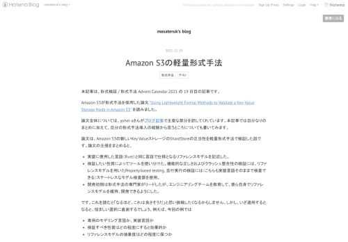 本記事は、形式検証 / 形式手法 Advent Calendar 2021 の 19 日目の記事です。 Amazon S3が形式手法を採用した論文 "Using Lightweight Formal Methods to Validate a Key-Value Storage Node in Amazon S3" を読みました。 論文全体については、yohei-aさんがブログ記事で主要な部分を訳してくれています。本記事では自分なりのまとめに加えて、自分の形式手法導入の経験から思うところについても書いてみます。 論文は、Amazon S3の新しいKey ValueストレージのShardStor…