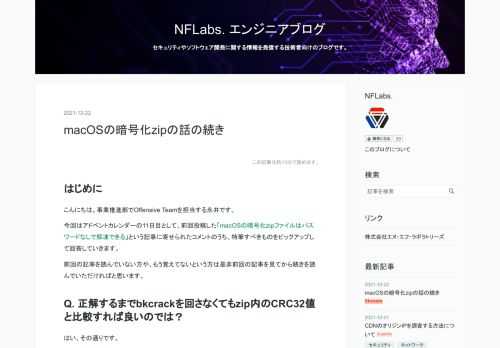 はじめに こんにちは。事業推進部でOffensive Teamを担当する永井です。 今回はアドベントカレンダーの11日目として、前回投稿した「macOSの暗号化zipファイルはパスワードなしで解凍できる」という記事に寄せられたコメントのうち、特筆すべきものをピックアップして回答していきます。 前回の記事を読んでいない方や、もう覚えてないという方は是非前回の記事を見てから続きを読んでいただければと思います。 Q. 正解するまでbkcrackを回さなくてもzip内のCRC32値と比較すれば良いのでは？ はい、その通りです。 筆者が前回の記事を書いている時には完全に失念していましたが、zip内にはフ…