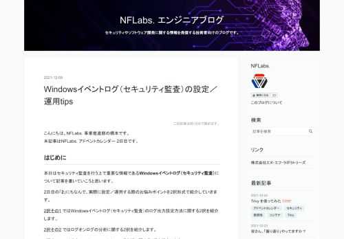 こんにちは。NFLabs. 事業推進部の橋本です。 本記事はNFLabs. アドベントカレンダー 2日目です。 はじめに 本日はセキュリティ監査を行う上で重要な情報であるWindowsイベントログ（セキュリティ監査）について記事を書いていこうと思います。2日目の「2」にちなんで、実際に設定／運用する際のお悩みポイントを2択形式で紹介していきます。2択その1 ではWindowsイベントログ（セキュリティ監査）のログ出力設定方法に関する2択を紹介します。2択その2 ではログオンログの分析に関する2択を紹介します。2択その3 では共有ファイルへのアクセスログ分析に関する2択を紹介します。 はじめに …