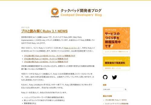 技術部の笹田（ko1）と遠藤（mame）です。クックパッドで Ruby (MRI: Matz Ruby Implementation、いわゆる ruby コマンド) の開発をしています。お金をもらって Ruby を開発しているのでプロの Ruby コミッタです。 本日 12/25 に、ついに Ruby 3.1.0 がリリースされました（Ruby 3.1.0 リリース ）。今年も Ruby 3.1 の NEWS.md ファイルの解説をします。NEWS ファイルとは何か、は以前の記事を見てください。 プロと読み解く Ruby 2.6 NEWS ファイル - クックパッド開発者ブログ プロと読み解く…