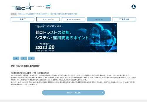 引き続き対応が求められる新ワークスタイルの確立に向けてセキュリティの在り方を再考する新型コロナウイルスの感染拡大が加速させた新たな働き方により、クラウドサービスの利用や、社外から企業内システムへのアクセスが大幅に増えました。その結果、企業ネットワークの境界線に重点を置いて守る「境界防御」の考え方では、対応しきれない脅威が増えてきました。そうした背景から、今注目を浴びているのが「ゼロトラスト」です。クラウド時代のシステム環境において業務効率を落とさずにセキュリティを確保する手段として、取り入れる企業も増えています。本セミナーは、そうしたゼロトラストについて、正しい知識を解説するとともに、導入検討に役立つ具体的な情報を提供することを目的といたします。ゼロトラストの効能からソリューションまでを半日で学べる実用的なセミナーとして開催します。