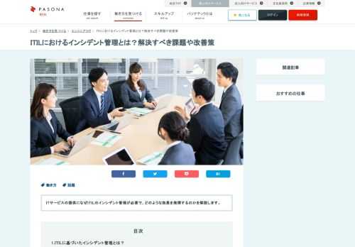 IT・ものづくりエンジニアの転職なら【パソナテック】。ITサービスの提供になぜITILのインシデント管理が必要で、どのような効果を発揮するのかを解説します。ITILにおけるインシデント管理とは？解決すべき課題や改善策IT・ものづくりエンジニアの転職ならパソナテック。WEB業界を始め、機械・電気・電子など豊富な求人情報を多数掲載。勤務地や時給・職種・雇用形態（正社員・派遣）などの希望条件からスキルにマッチしたお仕事をご紹介致します。
