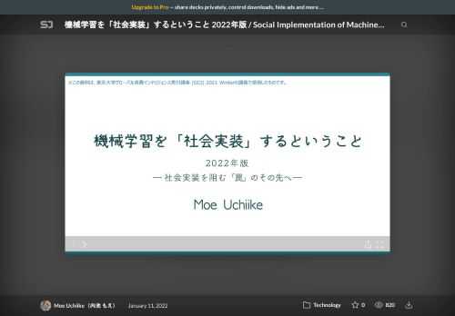 機械学習を「社会実装」する際に待ち受けている罠と、その解決方法の考察 (2022年版) です。    ※この資料は、東京大学グローバル消費インテリジェンス寄付講座（GCI）2021 Winterの講義で使用したものです。  https://gci.t.u-tokyo.ac.jp/gci-2021-winter/    ※2020年7月に同テーマで講義した際に使用した資料はこちら。  https://speakerdeck.com/moepy_stats/social-implementation-of-machine-learning