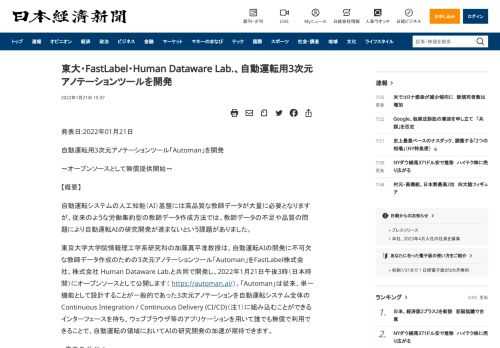 発表日:2022年01月21日自動運転用3次元アノテーションツール「Automan」を開発～オープンソースとして無償提供開始～【概要】自動運転システムの人工知能（AI）基盤には高品質な教師データが大量に必要となりますが、従来のような労働集約型の教師データ作成方法では、教師データの不足や品質の問題により自動運転AIの研究開発が進まないという課題がありました。東京大学大学院情報理工学系研究科の加藤