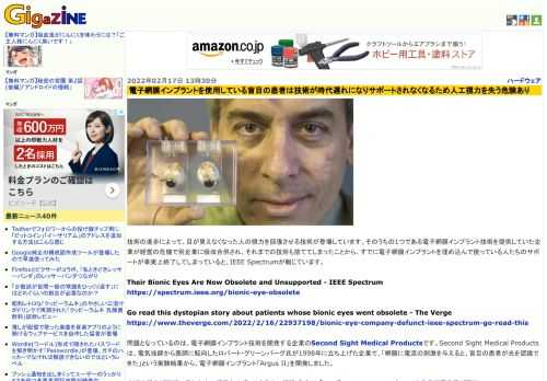 技術の進歩によって、目が見えなくなった人の視力を回復させる技術が登場しています。そのうちの1つである電子網膜インプラント技術を提供していた企業が経営の危機で別企業に吸収合併され、それまでの技術も捨ててしまったことから、すでに電子網膜インプラントを埋め込んで使っている人たちのサポートが事実上終了してしまっていると、IEEE Spectrumが報じています。