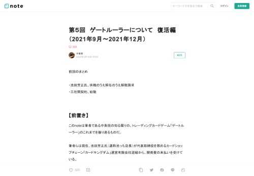 前回のまとめ  ・池田芳正氏、休職のうえ解任のうえ解散請求 ・三社間契約、始動    【前置き】  このnoteは筆者である中条兜の知る限りの、トレーディングカードゲーム「ゲートルーラー」のこれまでを振り返るものだ。  筆者らは現在、池田芳正氏（通称池っち店長）が代表取締役を務めるカードショップチェーン「カードキングダム」運営有限会社遊縁から、開発費の未払いを受けている。 筆者が何故このような記事を執筆しているのか、また、未払いの経緯について現時点で公開可能な情報は、こちらにまとめているので併せて読んでほしい。   だが、これはゲートルーラーの裏に潜む問題の氷山の一角に過ぎない。 全て