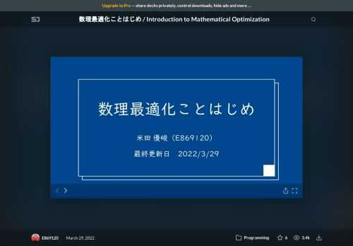 本スライドでは、数理最適化を概観し、基本的な問題とその解き方を分かりやすく解説することを目標にしています。数理最適化に興味を持っていただければ嬉しいです。    【目次】  1 章　数理最適化とは（p.2～20）  2 章　連続最適化問題（p.21～133）  3 章　離散最適化問題（p.134～238）  4 章　まとめ（p.239～248）